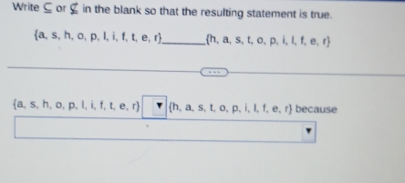 Write ⊆ or £ in the blank so that the resulting statement is true.
 a,s,h,o,p,l,i,f,t,e,r _  h,a,s,t,o,p,i,l,t,e,r
 a,s,h,o,p,l,i,f,t,e,r  h,a,s,t,o,p,i,l,e,r because
(-3,4)
|