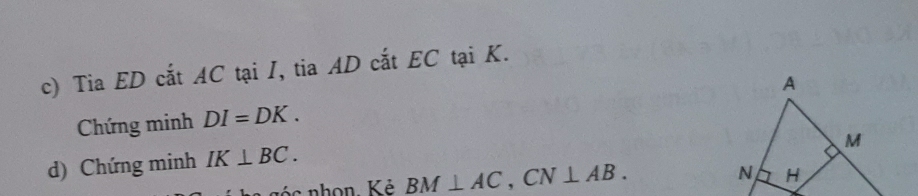 Tia ED cắt AC tại I, tia AD cắt EC tại K. 
Chứng minh DI=DK. 
d) Chứng minh IK⊥ BC.
BM⊥ AC, CN⊥ AB.