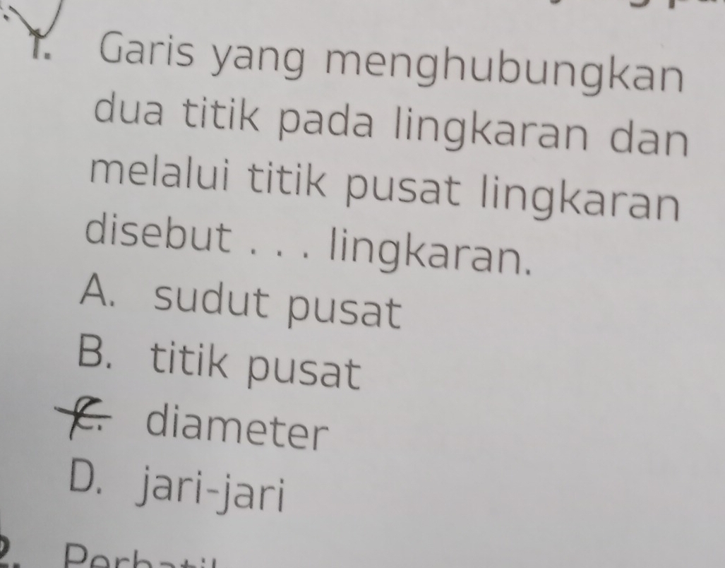 Garis yang menghubungkan
dua titik pada lingkaran dan
melalui titik pusat lingkaran
disebut . . . lingkaran.
A. sudut pusat
B. titik pusat. diameter
D. jari-jari