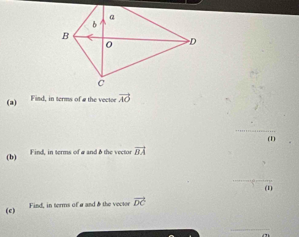 Find, in terms of a the vector vector AO
_ 
_ 
(1) 
(b) Find, in terms of a and 6 the vector vector BA
(1) 
(c) Find, in terms of a and 6 the vector vector DC
(2