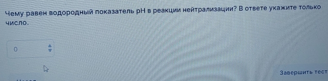 Нему равен водородный πоказатель рН в реакции нейτрализации? В ответе укажите Τолько 
чи⊂лo. 
3авершить тест