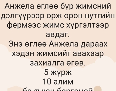 Анжела θглθθ бγр жимсний
дэлгγγрээр орж орон нутгийн
фермээс жимс хγргэлтээр
aвдar.
Энэ θглθθ Анжела дараах
χэдэн жимсийг авахаар
захиалга θгθв.
5 жγpж
10 алим