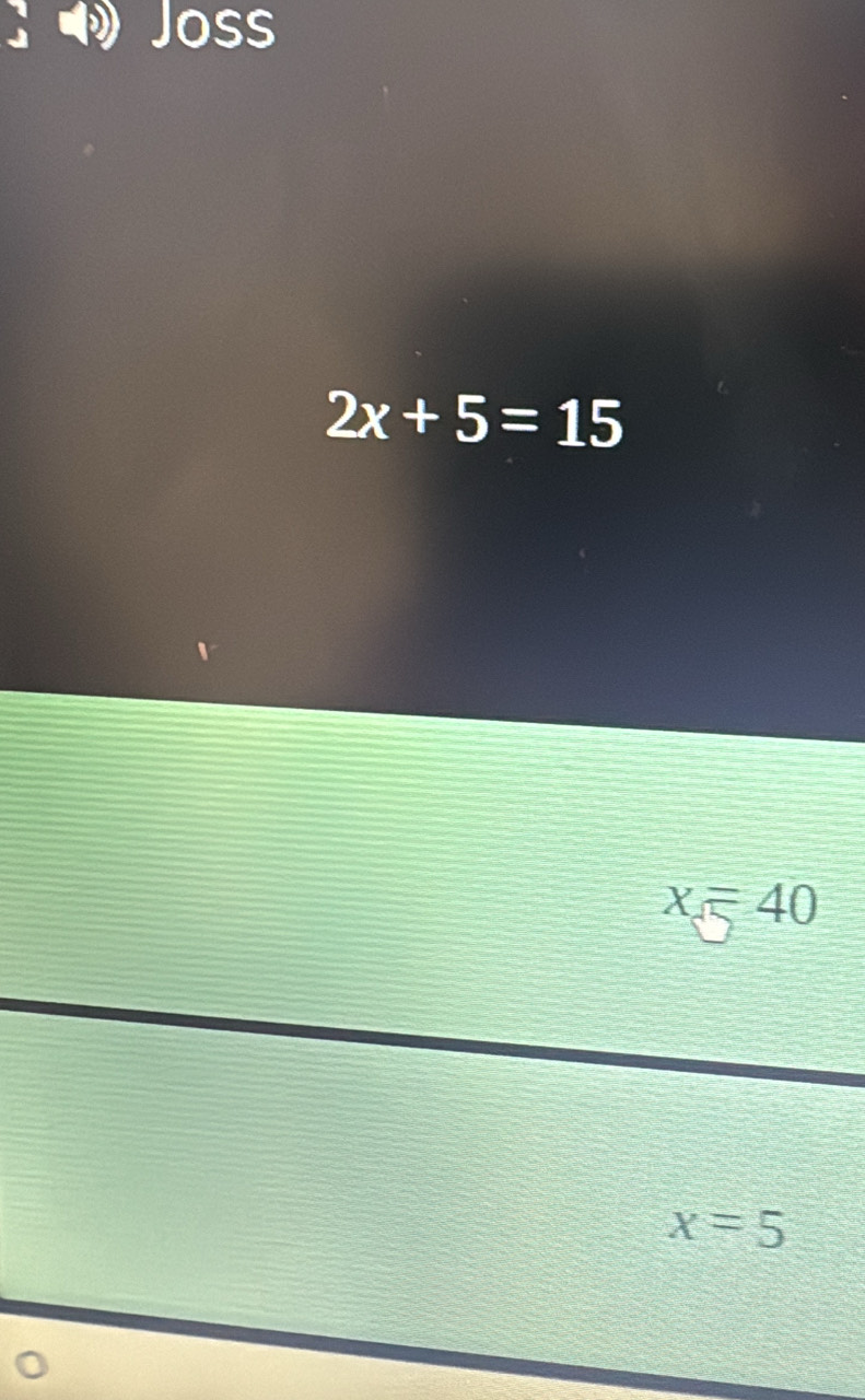 Joss
2x+5=15
X 40
x=5