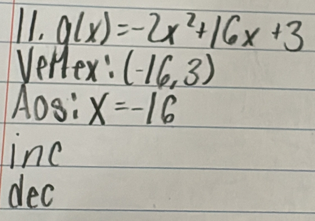 g(x)=-2x^2+16x+3
Vellex: (-16,3)
Aos:x=-16
inc 
dec