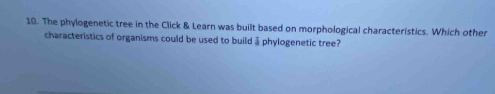 The phylogenetic tree in the Click & Learn was built based on morphological characteristics. Which other 
characteristics of organisms could be used to build d phylogenetic tree?