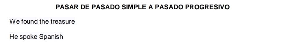 PASAR DE PASADO SIMPLE A PASADO PROGRESIVO 
We found the treasure 
He spoke Spanish