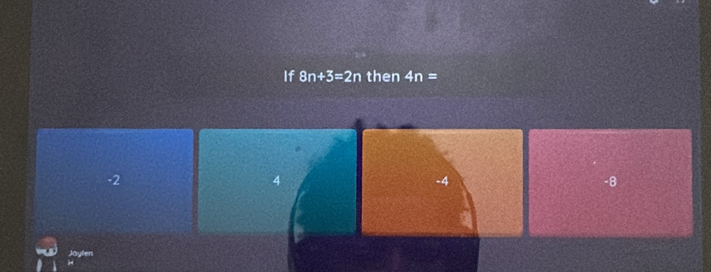 If 8n+3=2n then 4n=
-2
4
-4
-8
Jaylen