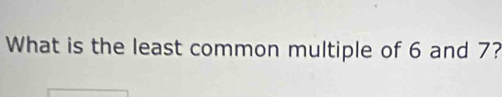 What is the least common multiple of 6 and 7?