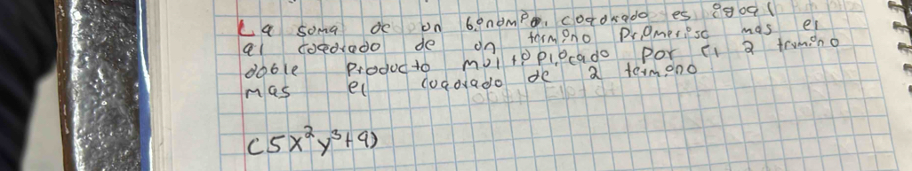 Ca soma de on 6 endmpo, coadrado es 890q ( 
el coedredo de on termpno Prgmer sc mas ei 
doble Producto mbltoplpcado por i a trumino 
mas el coddrado de a termono
(5x^2y^3+9)