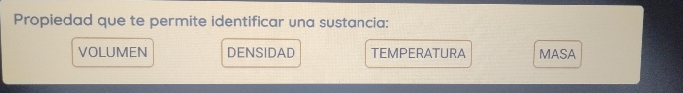 Propiedad que te permite identificar una sustancia:
VOLUMEN DENSIDAD TEMPERATURA MASA