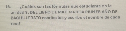 ¿Cuáles son las fórmulas que estudiante en la 
unidad 8, DEL LIBRO DE MATEMATICA PRIMER AÑO DE 
BACHILLERATO escribe las y escribe el nombre de cada 
una?