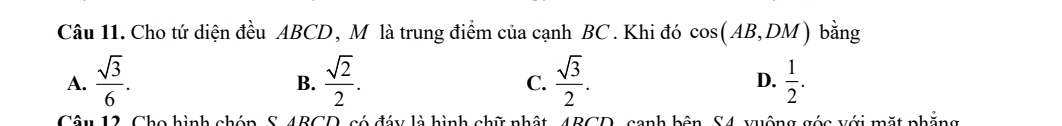 Cho tứ diện đều ABCD, M là trung điểm của cạnh BC. Khi đó cos (AB,DM) bằng
A.  sqrt(3)/6 .  sqrt(2)/2 .  sqrt(3)/2 . D.  1/2 . 
B.
C.
Câu 12, Cho hình chóp, S. 4BCD, có đáy là hình chữ nhật, 4BCD, canh bên, S4, xuộng góc với mặt phẳng