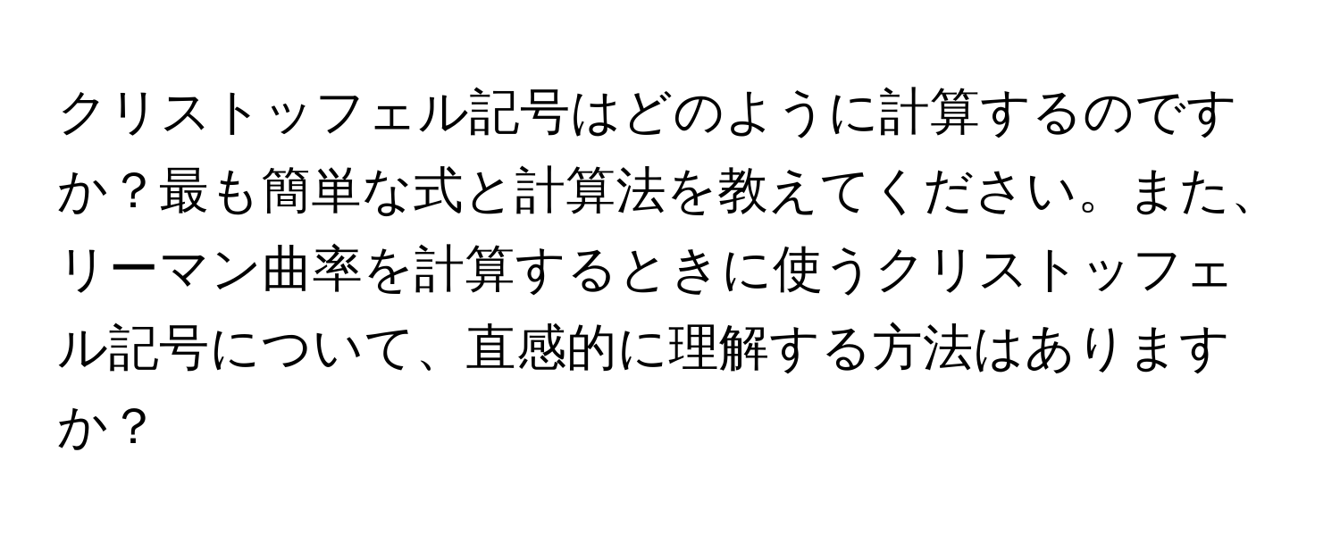 クリストッフェル記号はどのように計算するのですか？最も簡単な式と計算法を教えてください。また、リーマン曲率を計算するときに使うクリストッフェル記号について、直感的に理解する方法はありますか？