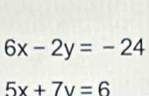 6x-2y=-24
5x+7y=6