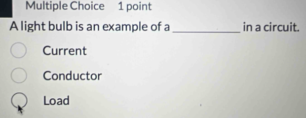 A light bulb is an example of a _in a circuit.
Current
Conductor
Load