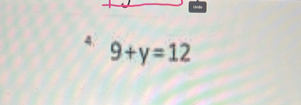 Undo 
4. 9+y=12