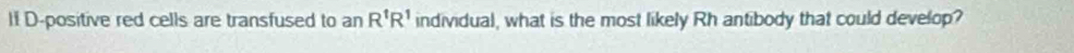 If D-positive red cells are transfused to an R^tR^1 individual, what is the most likely Rh antibody that could develop?