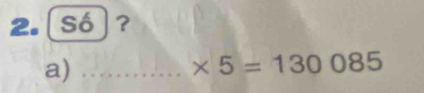 2.[Só]? 
a)_
* 5=130085