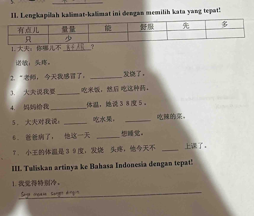 Lengkapilah kalimat-kalimat ini dengan memilih kata yang tepat! 
1.： _? 
：。 
2. “， ， _。 
3. _， 。 
4. _， 385 。 
5. ： _， _。 
6. ， _。 
7. 39 ， ， _。 
III. Tuliskan artinya ke Bahasa Indonesia dengan tepat! 
1. 。 
_