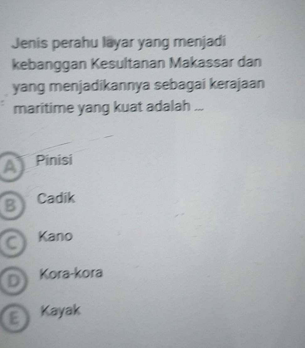 Jenis perahu layar yang menjadi
kebanggan Kesultanan Makassar dan
yang menjadikannya sebagai kerajaan
maritime yang kuat adalah ...
a Pinisi
B Cadik.
Kano
D Kora-kora
E Kayak