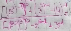 frac [(5^2)^-1]^0+(3^2)^-1-(4)^-1[(3^(0)^0)-2^(-1-1)+3^(-1)=