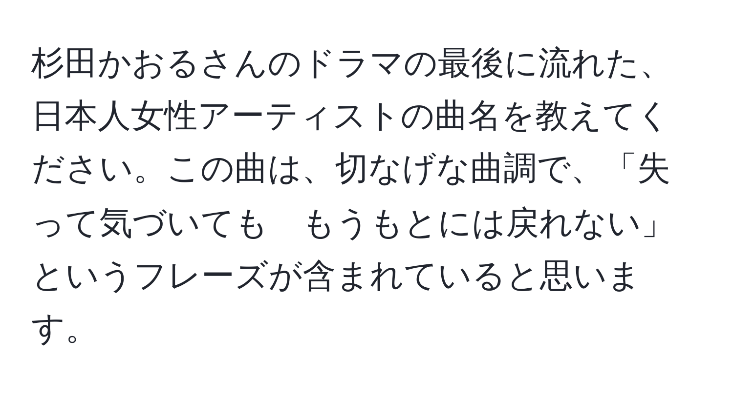 杉田かおるさんのドラマの最後に流れた、日本人女性アーティストの曲名を教えてください。この曲は、切なげな曲調で、「失って気づいても　もうもとには戻れない」というフレーズが含まれていると思います。