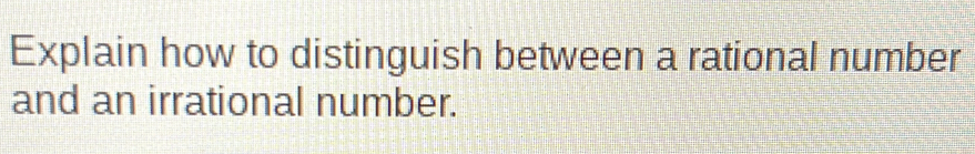 Explain how to distinguish between a rational number 
and an irrational number.