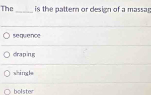 The_ is the pattern or design of a massag
sequence
draping
shingle
bolster