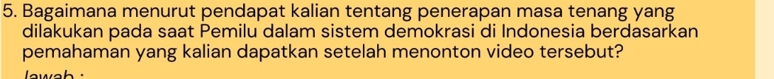 Bagaimana menurut pendapat kalian tentang penerapan masa tenang yang 
dilakukan pada saat Pemilu dalam sistem demokrasi di Indonesia berdasarkan 
pemahaman yang kalian dapatkan setelah menonton video tersebut? 
wah ·