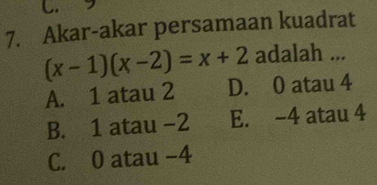 Akar-akar persamaan kuadrat
(x-1)(x-2)=x+2 adalah ...
A. 1 atau 2 D. 0 atau 4
B. 1 atau −2 E. -4 atau 4
C. 0 atau −4