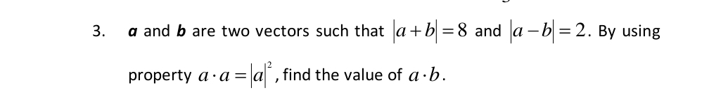 a and b are two vectors such that |a+b|=8 and |a-b|=2. By using 
property a· a=|a|^2 , find the value of a· b.