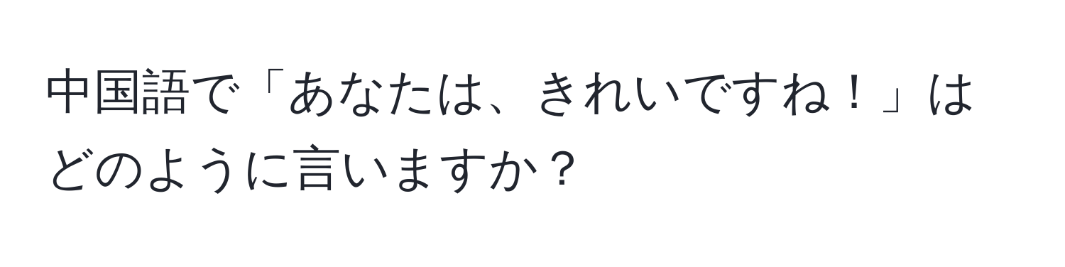 中国語で「あなたは、きれいですね！」はどのように言いますか？