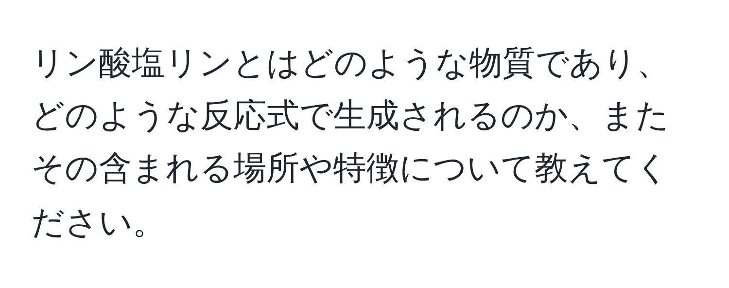 リン酸塩リンとはどのような物質であり、どのような反応式で生成されるのか、またその含まれる場所や特徴について教えてください。