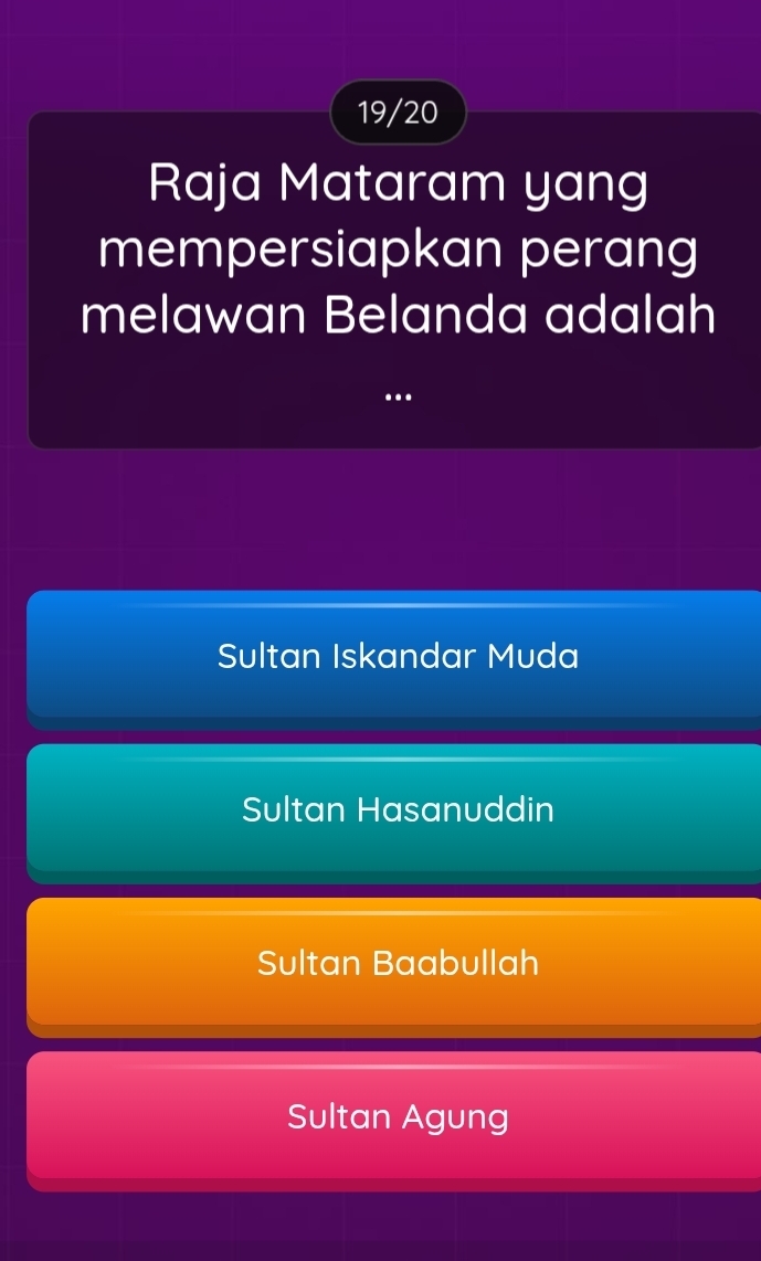 19/20
Raja Mataram yang
mempersiapkan perang
melawan Belanda adalah
..
Sultan Iskandar Muda
Sultan Hasanuddin
Sultan Baabullah
Sultan Agung