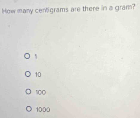 How many centigrams are there in a gram?
1
10
100
1000