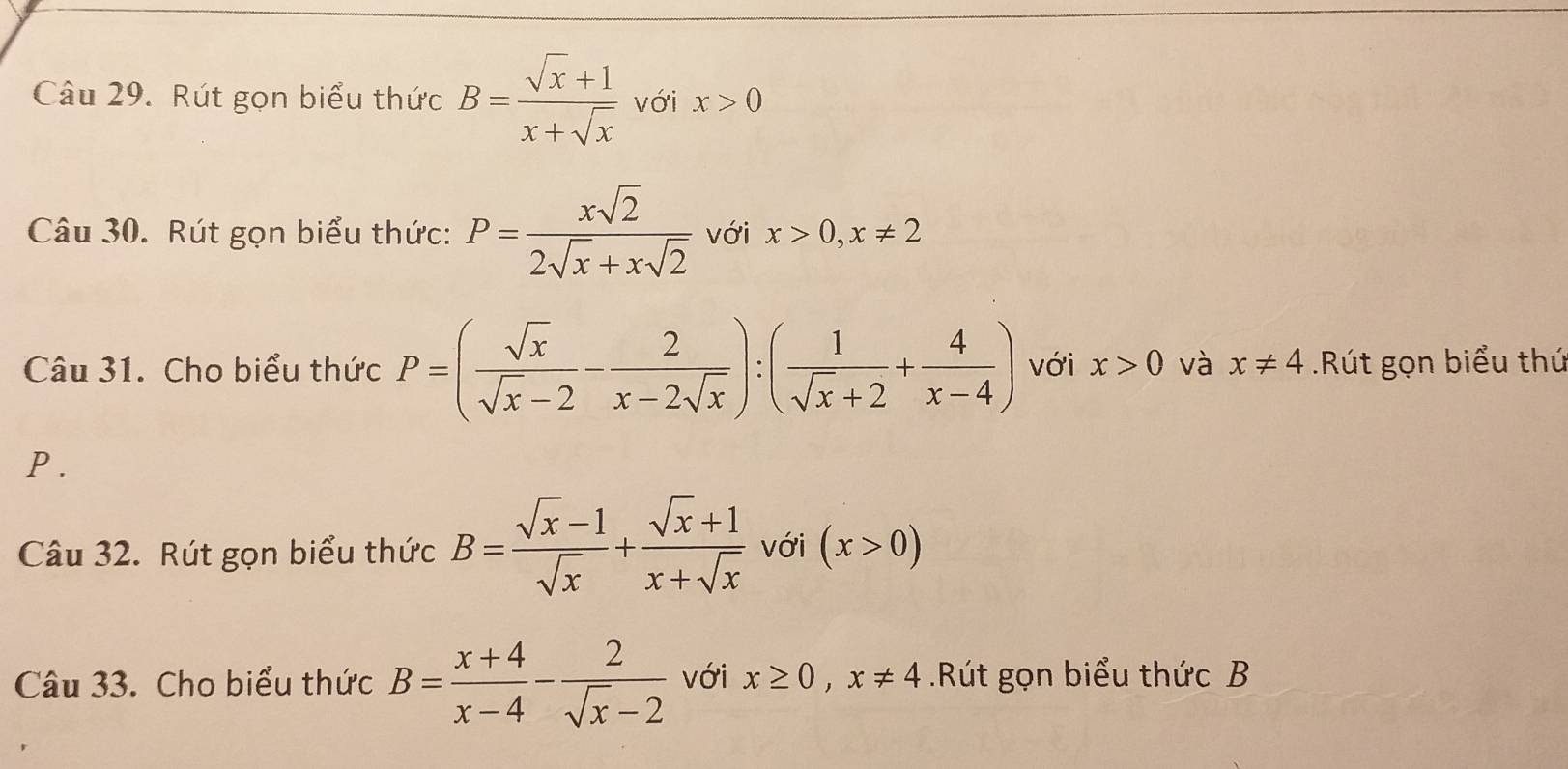 Rút gọn biểu thức B= (sqrt(x)+1)/x+sqrt(x)  với x>0
Câu 30. Rút gọn biểu thức: P= xsqrt(2)/2sqrt(x)+xsqrt(2)  với x>0, x!= 2
Câu 31. Cho biểu thức P=( sqrt(x)/sqrt(x)-2 - 2/x-2sqrt(x) ):( 1/sqrt(x)+2 + 4/x-4 ) với x>0 và x!= 4 Rút gọn biểu thứ
P. 
Câu 32. Rút gọn biểu thức B= (sqrt(x)-1)/sqrt(x) + (sqrt(x)+1)/x+sqrt(x)  với (x>0)
Câu 33. Cho biểu thức B= (x+4)/x-4 - 2/sqrt(x)-2  với x≥ 0, x!= 4.Rút gọn biểu thức B