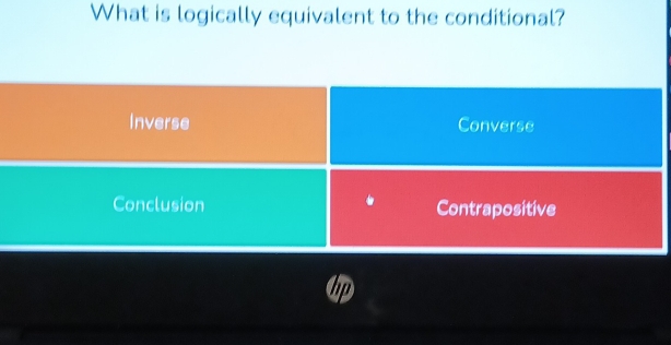 What is logically equivalent to the conditional?
Inverse Converse
Conclusion Contrapositive