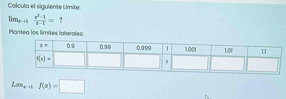 Calcula el siguiente Límite:
lim_xto 1 (x^2-1)/x-1 = ?
Plantea los límites laterales:
Lim_xto 1f(x)=□