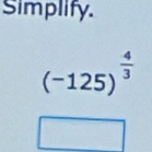 Simplify.
(-125)^ 4/3 