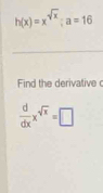 h(x)=x^(sqrt(x)); a=16
Find the derivative
 d/dx x^(sqrt(x))=□