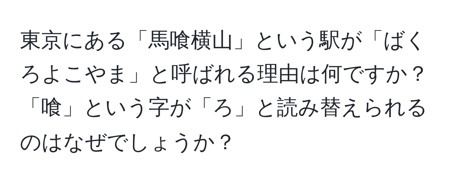 東京にある「馬喰横山」という駅が「ばくろよこやま」と呼ばれる理由は何ですか？「喰」という字が「ろ」と読み替えられるのはなぜでしょうか？