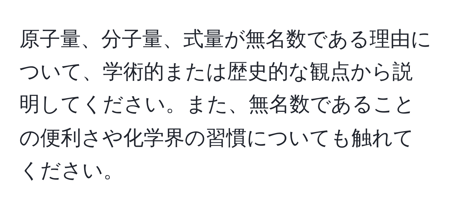 原子量、分子量、式量が無名数である理由について、学術的または歴史的な観点から説明してください。また、無名数であることの便利さや化学界の習慣についても触れてください。