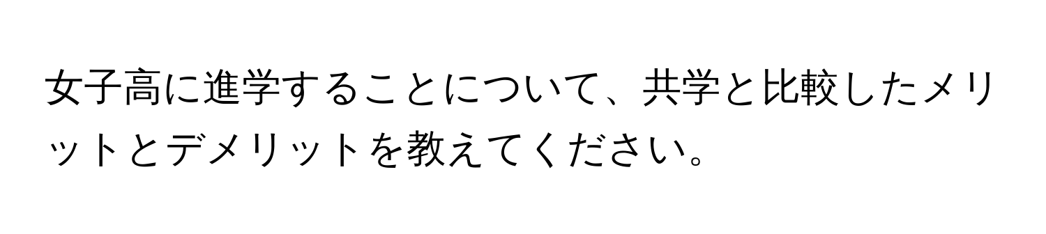 女子高に進学することについて、共学と比較したメリットとデメリットを教えてください。