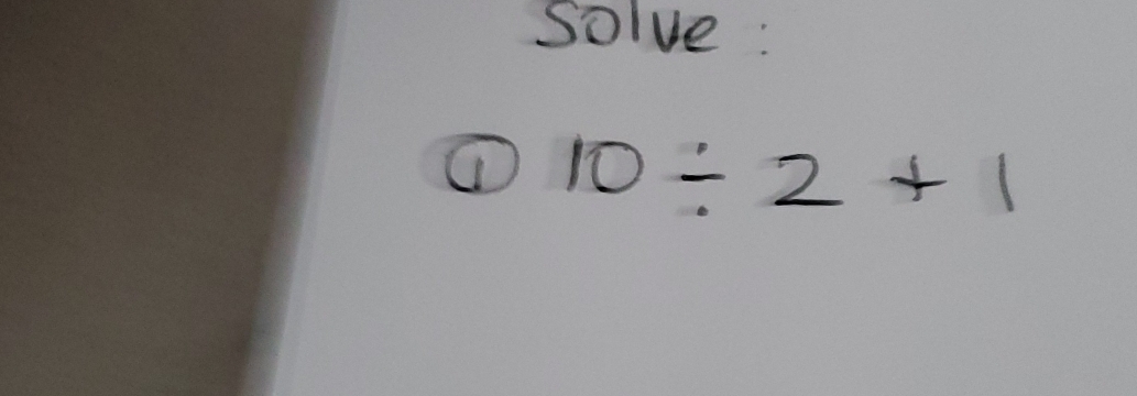 Solve : 
① 10/ 2+1