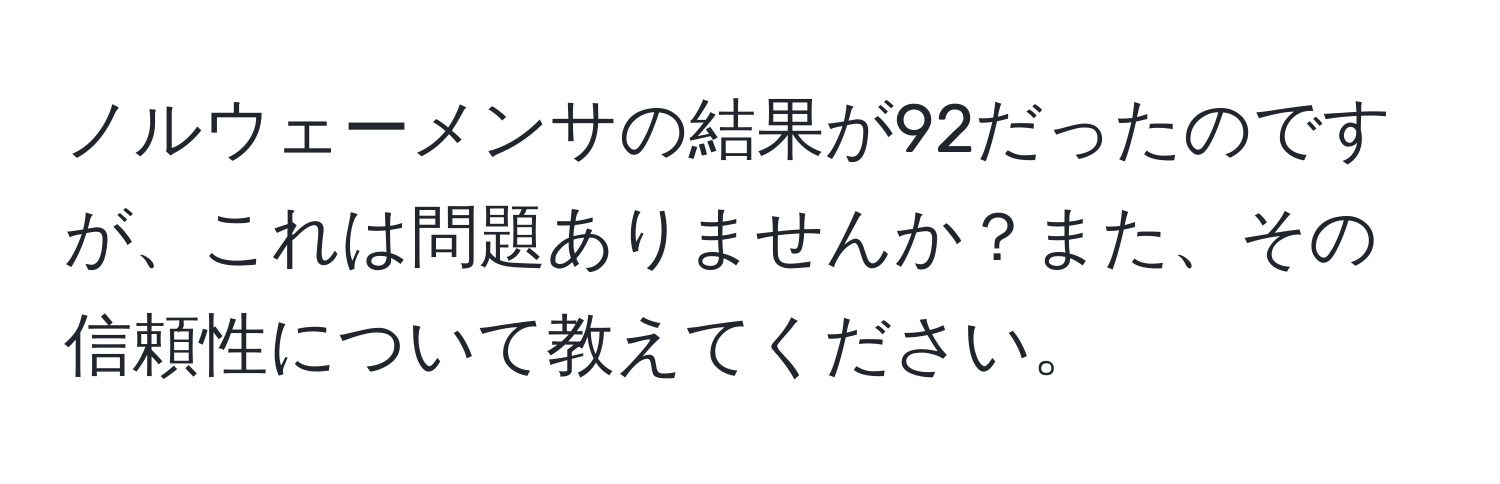 ノルウェーメンサの結果が92だったのですが、これは問題ありませんか？また、その信頼性について教えてください。