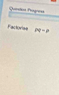 Question Progress 
Factorise pq=p