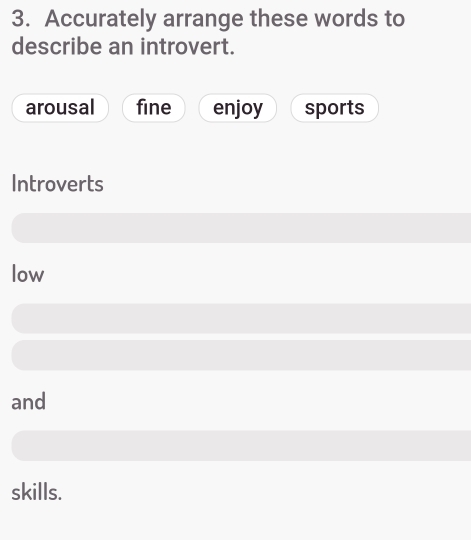 Accurately arrange these words to
describe an introvert.
arousal fine enjoy sports
Introverts
low
and
skills.