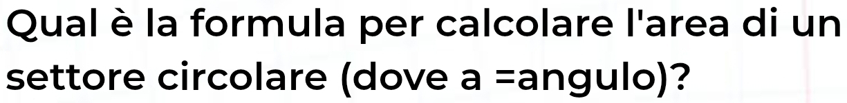 Qual è la formula per calcolare l'area di un 
settore circolare (dove a=angulo) ?
