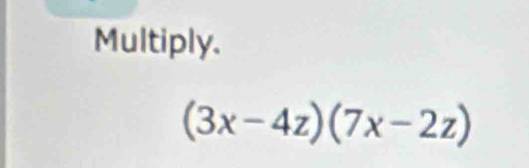 Multiply.
(3x-4z)(7x-2z)