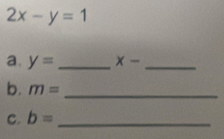 2x-y=1
a. y= _ x- _ 
b. m= _ 
C. b= _